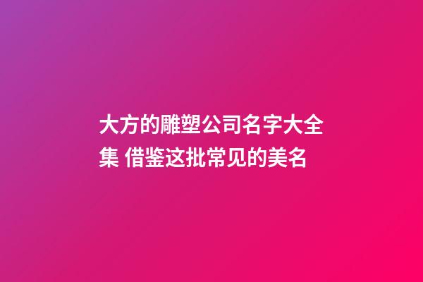 大方的雕塑公司名字大全集 借鉴这批常见的美名-第1张-公司起名-玄机派